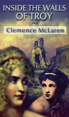 Inside the walls of Troy  : a novel of the women who lived the TrojanWar