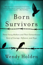 Born survivors : three young mothers and their extraordinary story of courage, defiance, and hope