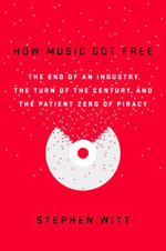 How music got free : the end of an industry, the turn of the century, and the patient zero of piracy