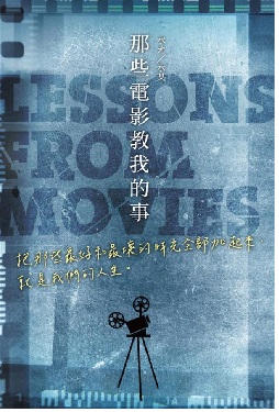 那些電影教我的事 : 把那些最好和最壞的時光全部加起來, 就是我們的人生。 = Lessons from movies