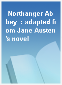 Northanger Abbey  : adapted from Jane Austen