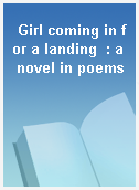 Girl coming in for a landing  : a novel in poems