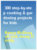 300 step-by-step cooking & gardening projects for kids