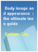 Body image and appearance  : the ultimate teen guide