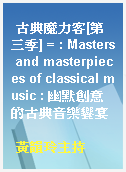 古典魔力客[第三季] = : Masters and masterpieces of classical music : 幽默創意的古典音樂饗宴