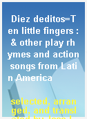 Diez deditos=Ten little fingers : & other play rhymes and action songs from Latin America