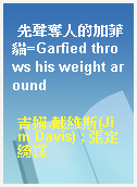 先聲奪人的加菲貓=Garfied throws his weight around