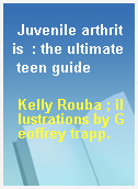 Juvenile arthritis  : the ultimate teen guide