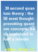 30-second quantum theory : the 50 most thought-provoking quantum concepts, each explained in half a minute
